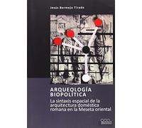 Arqueología biopolítica: la sintaxis espacial de la arquitectura doméstica romana en la meseta oriental: 6 (Arqueología y patrimonio)