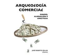 Arqueología Comercial: Dinero, alienación y anestesia (SIN COLECCION)