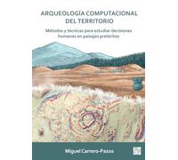 Arqueologia Computacional del Territorio. Metodos Y Tecnicas Para Estudiar Decisiones Humanas En Paisajes Preteritos: Métodos y técnicas ... to study human decisions in past landscapes