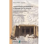 Arqueología prehistórica e historia de la ciencia. Hacia una historia crítica de la arqueología | Oscar Moro Abadía