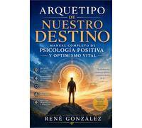 ARQUETIPO DE NUESTRO DESTINO: Manual completo de psicología positiva y optimismo vital: 4 (PSICOLOGÍA DEL SIGLO XXI)