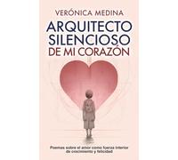 Arquitecto Silencioso de mi Corazón: Poemas sobre el amor como fuerza interior de crecimiento y felicidad