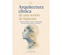 Arquitectura clínica de una sesión de hipnosis: Manual de hipnosis clínica e hipnoterapia para psicólogos, médicos y terapeutas