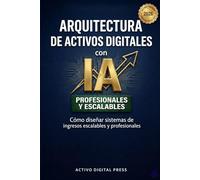 Arquitectura de Activos Digitales con IA: Cómo diseñar sistemas de ingresos escalables y profesionales (Sistemas de Ingresos Digitales)