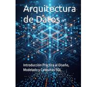 Arquitectura de Datos: Introducción Práctica al Diseño, Modelado y Consultas SQL