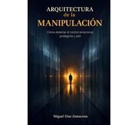 ARQUITECTURA DE LA MANIPULACIÓN: Cómo detectar el control emocional, protegerte y salir