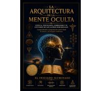 Arquitectura De La Mente Oculta: Ciencia, Psicología, Simbolismo y el Universo de los Audios Subliminales