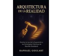 Arquitectura de la Realidad: Domina la Ley de la Suposición y transforma tu vida con las estrategias de Neville Goddard
