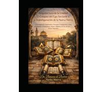 Arquitectura de la Unidad: El Colapso del Ego Sectario y la Transfiguración de la Nueva Tierra: Convergencias Espirituales: Principios Compartidos ... y Sijismo a la Luz de sus Textos Sagrados