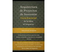 Arquitectura de Proyectos de Inversión: Guía Esencial de la Idea al Impacto: Fundamentos prácticos para formular, evaluar y entender proyectos sin complejidad técnica