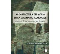 ARQUITECTURA DEL AGUA EN LA GRANADA ALMOHADE: ITINERARIO DE UN PATRIMONIO POR DESCUBRIR