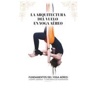 Arquitectura del Vuelo en Yoga Aéreo: Fundamentos del Yoga Aéreo: cuerpo, energía y conciencia en suspensión