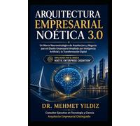 Arquitectura Empresarial Noética 3.0: Un Marco Neuroestratégico de Arquitectura y Negocio para el Diseño Empresarial Ampliado por Inteligencia ... (Technology Excellence and Leadership Series)