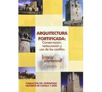 Arquitectura fortificada : conservación, restauración y uso de los castillos : simposio internacional, celebrado del 24 al 26 de noviembre de 2004 en Segovia