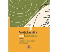 ARQUITECTURA MILITAR (VOL I) DE LAS ISLAS CANARIAS LANZAROTE, FUERTEVENTURA Y GRAN CANARIA
