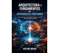 Arquitectura y Fundamentos del aprendizaje profundo: Guía técnica para comprender, entrenar y aplicar redes neuronales modernas