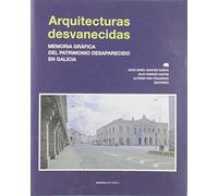 Arquitecturas Desvanecidas: Memoria Grafica Del Patrimonio Desaparecid