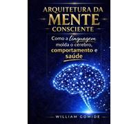 Arquitetura da Mente Consciente: Como a linguagem molda o cérebro, comportamento e saúde (Coleção Consciência)