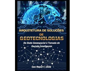 Arquitetura de Soluções de Geotecnologias: Do dado geoespacial à tomada de decisão inteligente