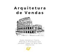 Arquitetura de Vendas: Como Construir Funis, Ofertas e Processos que Vendem Todos os Dias sem Improviso