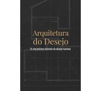 Arquitetura do Desejo: Os mecanismos invisíveis da atração humana