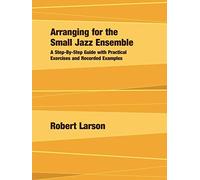 Arranging for the Small Jazz Ensemble: A Step-By-Step Guide with Practical Exercises and Recorded Examples
