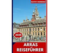 ARRAS REISEFÜHRER 2026: Grand Place Squares, flämische Architektur, Denkmäler des Ersten Weltkriegs, unterirdische Boves und Nordfrankreich-Charme