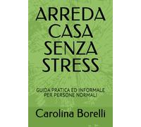 ARREDA CASA SENZA STRESS: GUIDA PRATICA ED INFORMALE PER PERSONE NORMALI