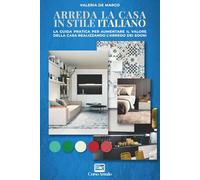 Arreda la casa in Stile Italiano: La guida pratica per aumentare il valore della casa realizzando l’arredo dei sogni