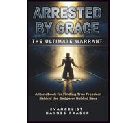 ARRESTED BY GRACE: The Ultimate Warrant: A Handbook for Finding True Freedom Behind the Badge or Behind Bars