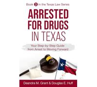 Arrested for Drugs in Texas: Your Step-By-Step Guide from Arrest to Moving Forward (Texas Law Series)