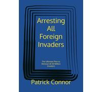 Arresting All Foreign Invaders: The Ultimate Plan to Remove All 40 Million Invaders (Presidential Plans)