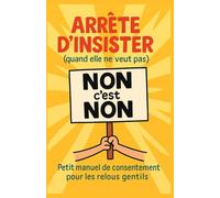 Arrête d’insister (quand elle ne veut pas): Petit manuel de consentement pour les relous gentils (Guides de Survie Drôles & Sans Filtre by Nathalie PERSONNE)