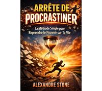 Arrête de Procrastiner : La Méthode Simple pour Reprendre le Contrôle de Ta Vie: Le guide pratique pour vaincre la procrastination, rester motivé chaque jour et enfin passer à l’action sans stress