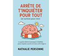 Arrête de t’inquiéter pour tout (et surtout pour rien): Le guide drôle et (presque) infaillible pour respirer, sourire et vivre enfin léger.e (Guides ... Drôles & Sans Filtre by Nathalie PERSONNE)