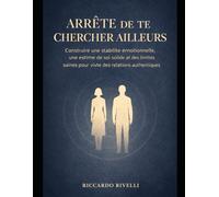 Arrête De Te Chercher Ailleurs: Construire une stabilité émotionnelle, une estime de soi solide et des limites saines pour vivre des relations authentiques