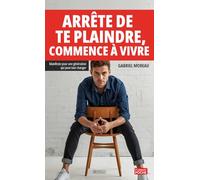 Arrête de te plaindre, commence à vivre: Manifeste pour une génération qui peut tout changer