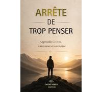 ARRÊTE DE TROP PENSER: Apprendre à vivre, à traverser et à renaître