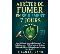 ARRÊTER DE FUMER EN SEULEMENT 7 JOURS: Une méthode simple et éprouvée pour se débarrasser définitivement de cette habitude, même si vous fumez depuis des années ! (arreter de fumer)