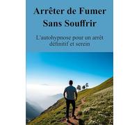 Arrêter de Fumer Sans Souffrir: L'autohypnose pour un arrêt définitif et serein