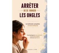 Arrêter de se ronger les ongles : La méthode complète et bienveillante: Onychophagie et mains abîmées : comprendre le geste pour retrouver sa liberté