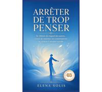 Arrêter de trop penser - 03: Se libérer du regard des autres, cesser de ruminer ses conversations et vaincre l’anxiété sociale (Arrêter de trop penser 01-02-03-04-05)