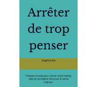 Arrêter de trop penser: 7 étapes simples pour calmer votre mental, réduire l’anxiété et retrouver le calme intérieur