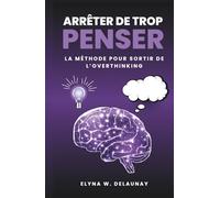 Arrêter de trop penser: La méthode pour sortir de l'overthinking