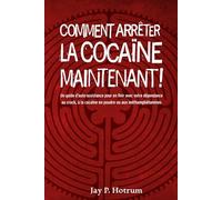 Arrêter la Cocaïne Maintenant !: Un guide d’auto-assistance pour vaincre votre dépendance au crack, à la cocaïne en poudre et aux méthamphétamines (GlobalAddictionSolutions.org)