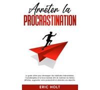 Arrêter la procrastination: Le guide ultime pour développer des habitudes inébranlables, l’autodiscipline et la force mentale afin de maîtriser les ... (Habitudes et autodiscipline pour réussir)