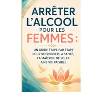 Arrêter l'alcool pour les femmes: Un guide étape par étape pour retrouver la santé, le contrôle de soi et une vie paisible