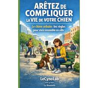 Arrêtez de compliquer la vie de votre chien: Le chien urbain : Les règles pour vivre ensemble en ville (La Boussole - Cap sur l’essentiel, sans détour)