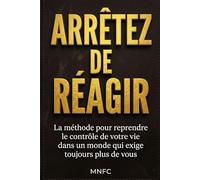 ARRÊTEZ DE RÉAGIR: La méthode pour reprendre le contrôle de votre vie dans un monde qui exige toujours plus de vous.