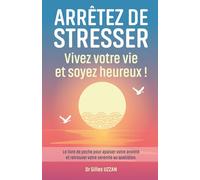 Arrêtez de stresser, Vivez votre vie Et soyez heureux !: Le livre de poche pour apaiser votre anxiété et retrouver votre sérénité au quotidien